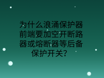 為什么防雷浪涌保護器前端要加空開或熔斷器等后備保護開關？