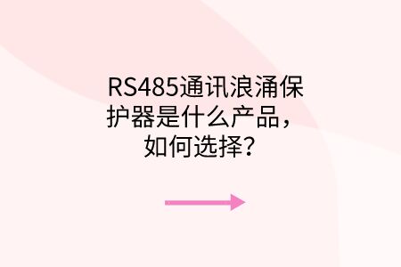 RS485通訊浪涌保護器是什么產品，如何選擇？