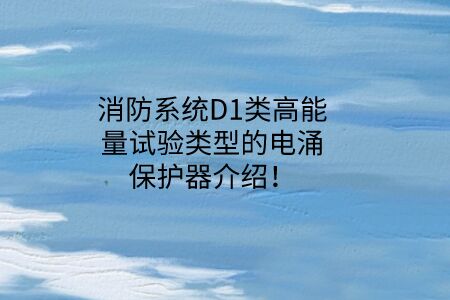 消防系統D1類高能量試驗類型的電涌保護器介紹！