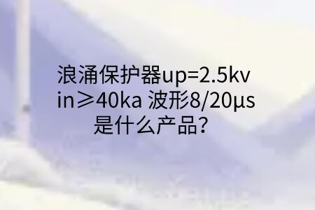浪涌保護(hù)器up=2.5kv in≥40ka 波形8/20μs是什么產(chǎn)品？